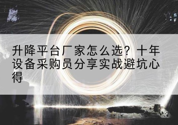 兴安盟升降平台厂家-怎么选？十年设备采购员分享实战避坑心得
