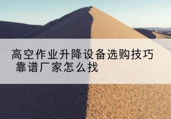 兴安盟电动升降平台厂家推荐-高空作业升降设备选购技巧 靠谱厂家怎么找