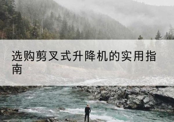 兴安盟剪叉式升降机怎么选-选购剪叉式升降机的实用指南