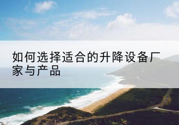 兴安盟电动升降平台厂家-如何选择适合的升降设备厂家与产品
